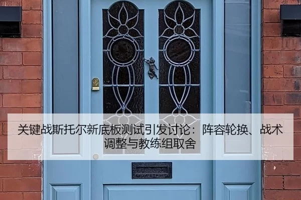关键战斯托尔新底板测试引发讨论：阵容轮换、战术调整与教练组取舍