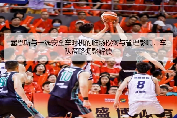 塞恩斯与一线安全车时机的临场权衡与管理影响：车队策略调整解读