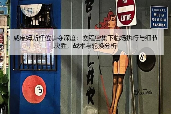 威廉姆斯杆位争夺深度：赛程密集下临场执行与细节决胜，战术与轮换分析